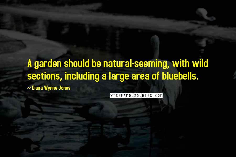 Diana Wynne Jones Quotes: A garden should be natural-seeming, with wild sections, including a large area of bluebells.
