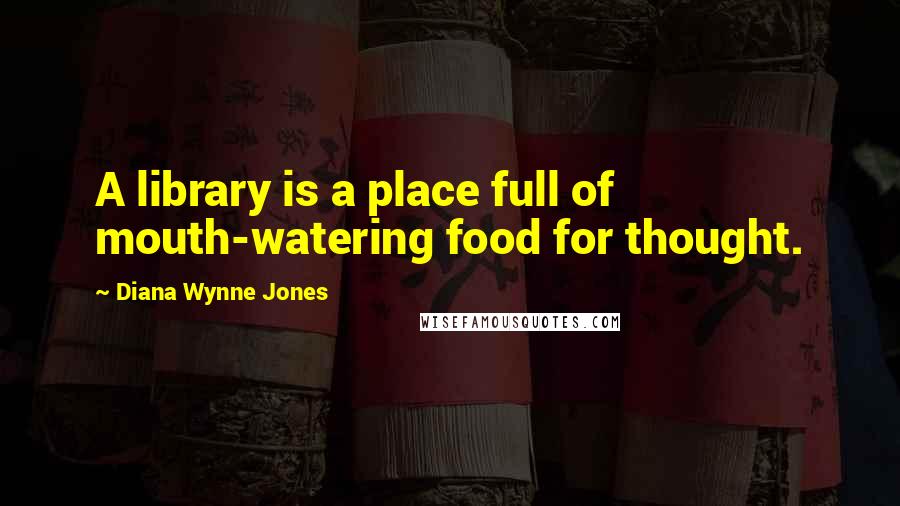 Diana Wynne Jones Quotes: A library is a place full of mouth-watering food for thought.