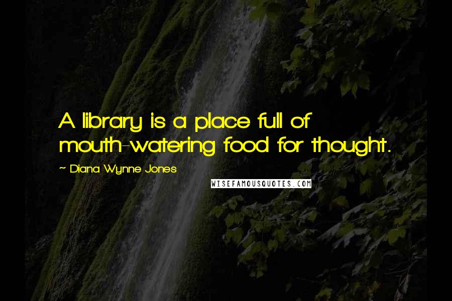 Diana Wynne Jones Quotes: A library is a place full of mouth-watering food for thought.