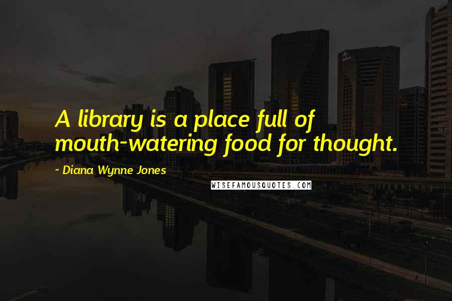 Diana Wynne Jones Quotes: A library is a place full of mouth-watering food for thought.