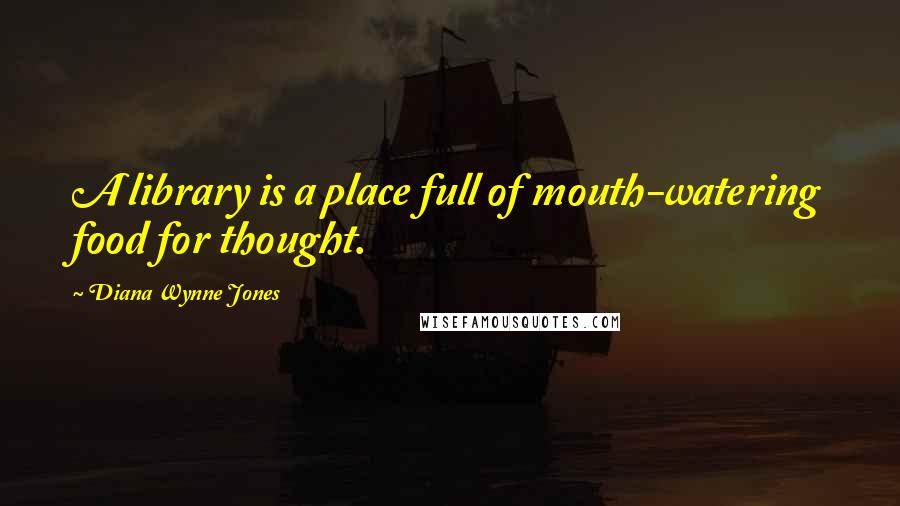 Diana Wynne Jones Quotes: A library is a place full of mouth-watering food for thought.