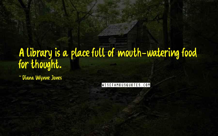 Diana Wynne Jones Quotes: A library is a place full of mouth-watering food for thought.