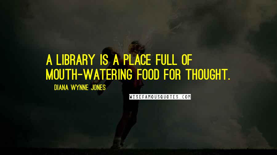 Diana Wynne Jones Quotes: A library is a place full of mouth-watering food for thought.