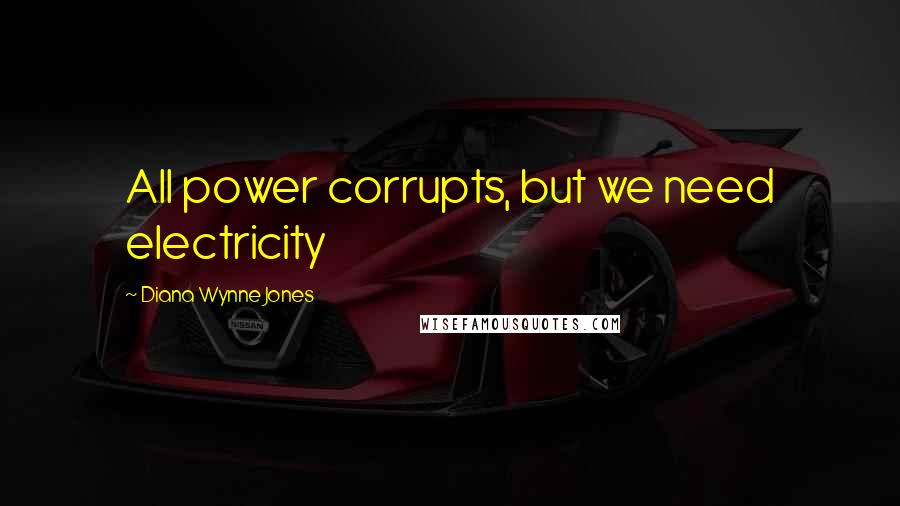 Diana Wynne Jones Quotes: All power corrupts, but we need electricity