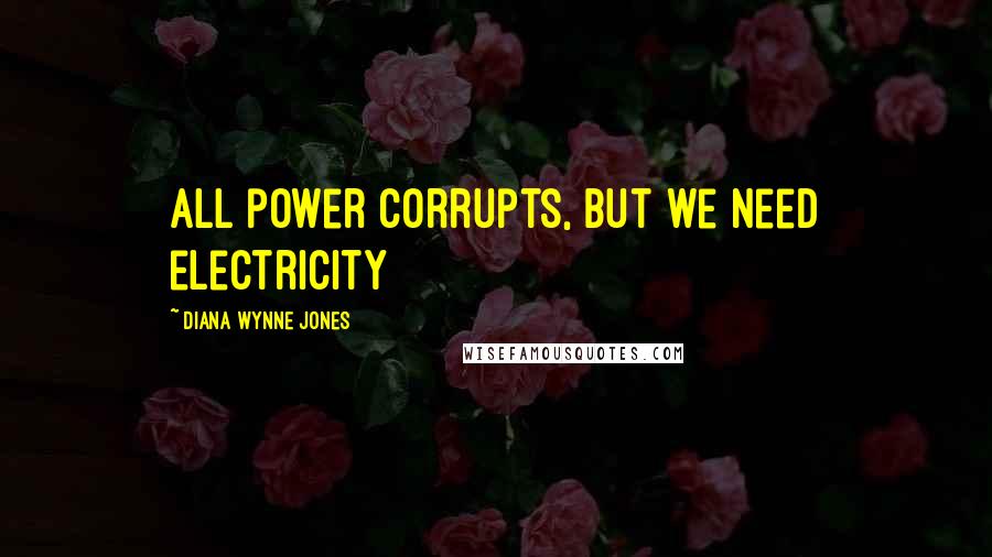 Diana Wynne Jones Quotes: All power corrupts, but we need electricity