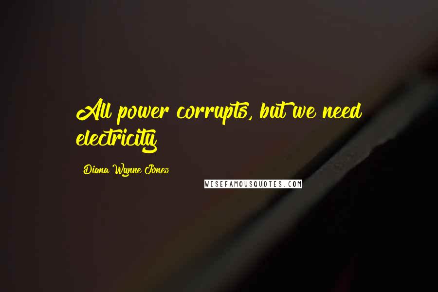 Diana Wynne Jones Quotes: All power corrupts, but we need electricity