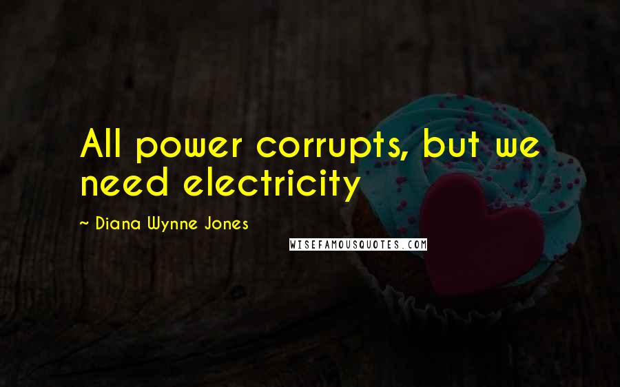 Diana Wynne Jones Quotes: All power corrupts, but we need electricity