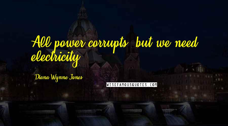 Diana Wynne Jones Quotes: All power corrupts, but we need electricity