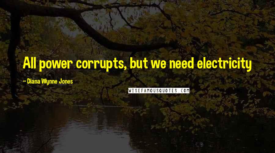 Diana Wynne Jones Quotes: All power corrupts, but we need electricity