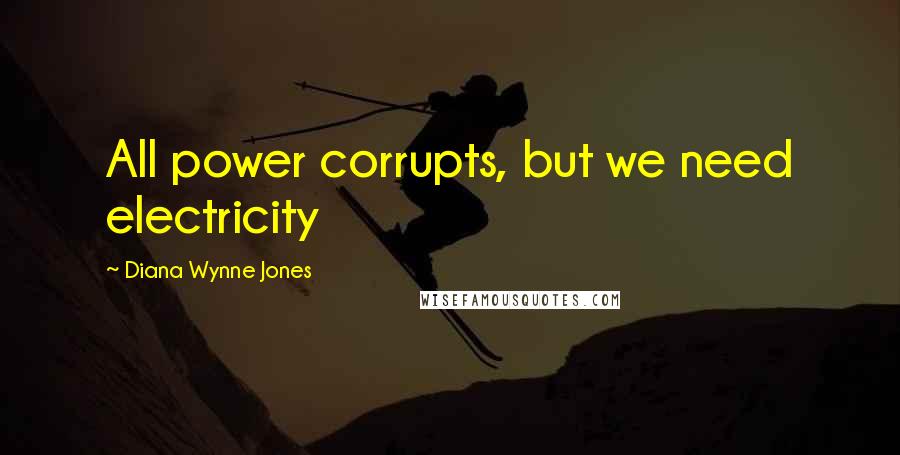 Diana Wynne Jones Quotes: All power corrupts, but we need electricity