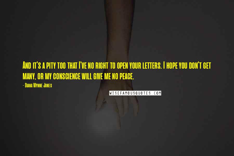 Diana Wynne Jones Quotes: And it's a pity too that I've no right to open your letters. I hope you don't get many, or my conscience will give me no peace.