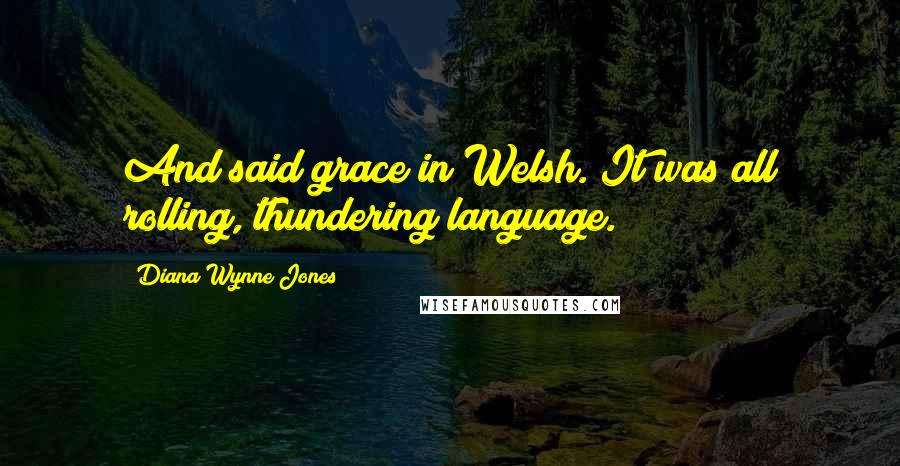 Diana Wynne Jones Quotes: And said grace in Welsh. It was all rolling, thundering language.