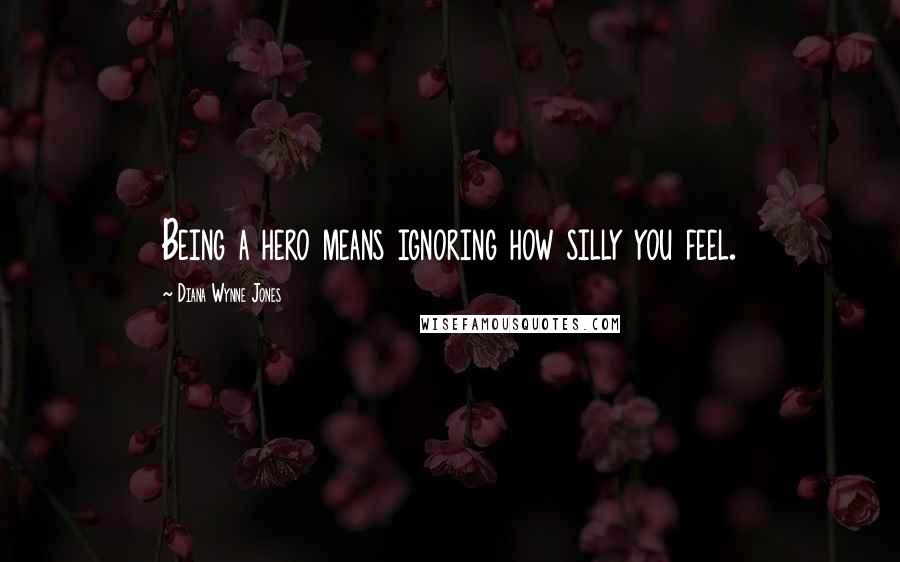 Diana Wynne Jones Quotes: Being a hero means ignoring how silly you feel.