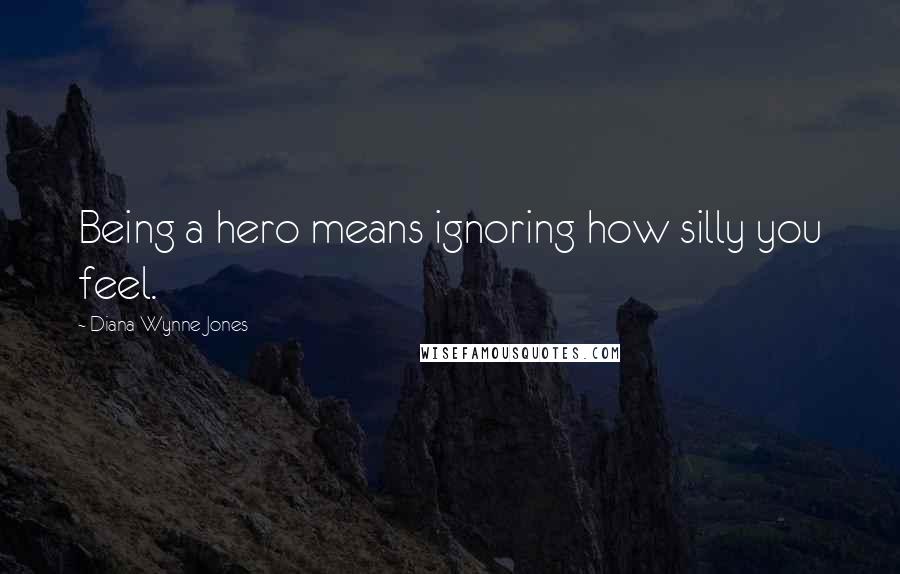 Diana Wynne Jones Quotes: Being a hero means ignoring how silly you feel.