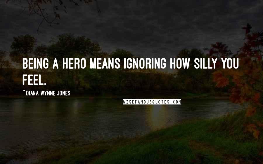 Diana Wynne Jones Quotes: Being a hero means ignoring how silly you feel.
