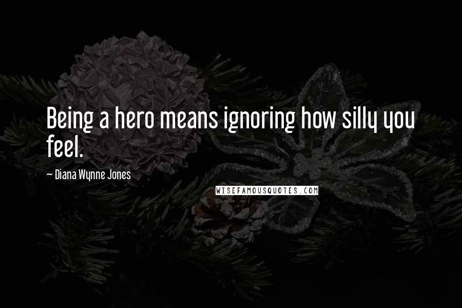 Diana Wynne Jones Quotes: Being a hero means ignoring how silly you feel.