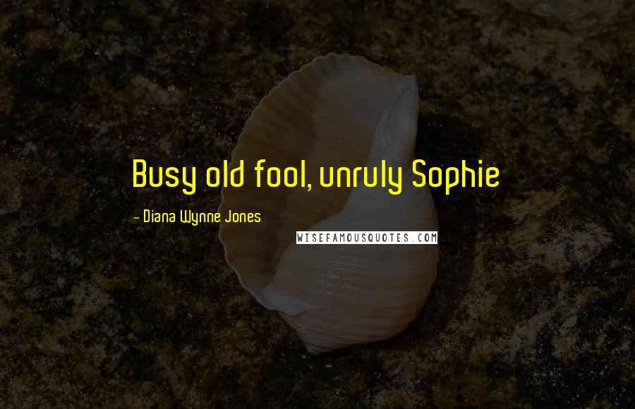 Diana Wynne Jones Quotes: Busy old fool, unruly Sophie