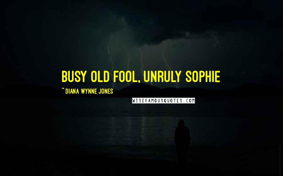 Diana Wynne Jones Quotes: Busy old fool, unruly Sophie