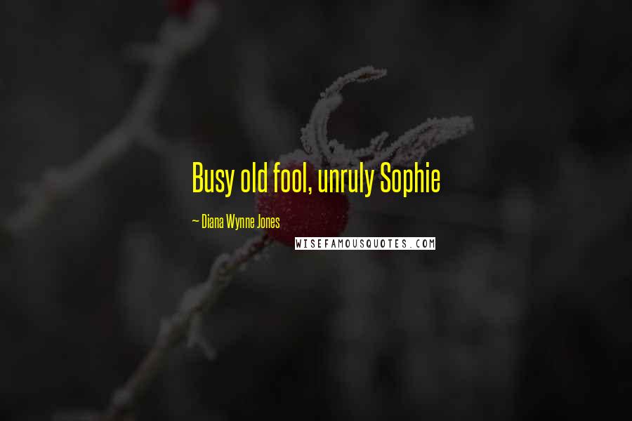 Diana Wynne Jones Quotes: Busy old fool, unruly Sophie