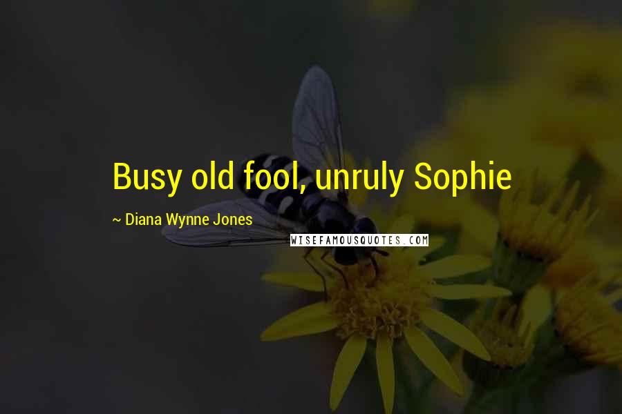 Diana Wynne Jones Quotes: Busy old fool, unruly Sophie