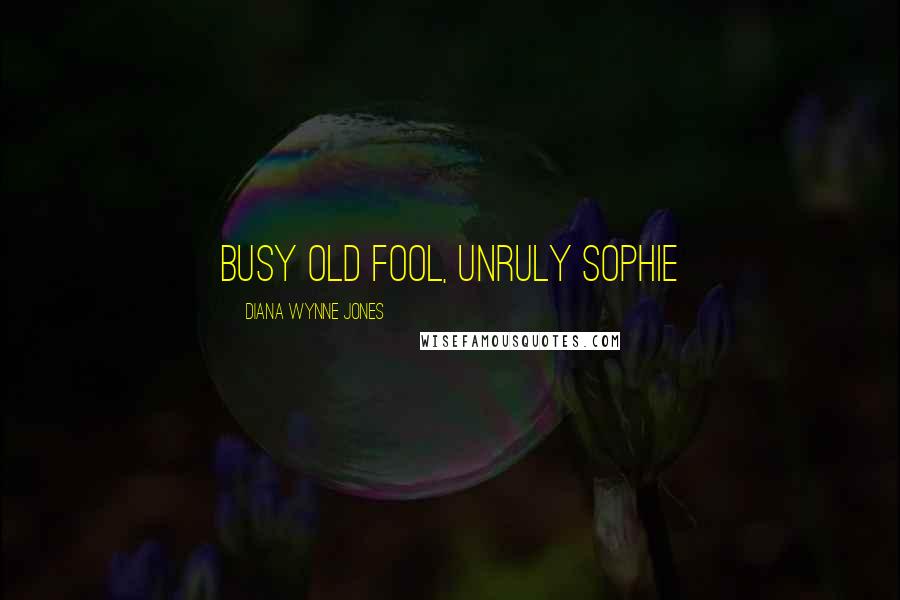 Diana Wynne Jones Quotes: Busy old fool, unruly Sophie