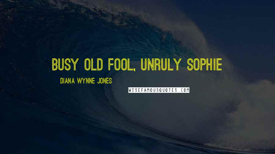 Diana Wynne Jones Quotes: Busy old fool, unruly Sophie