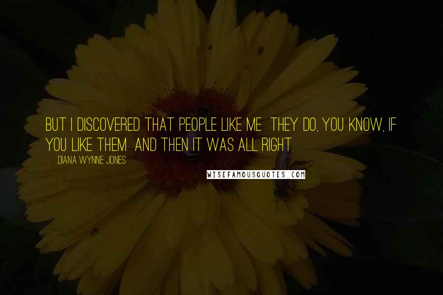 Diana Wynne Jones Quotes: But I discovered that people like me they do, you know, if you like them and then it was all right.