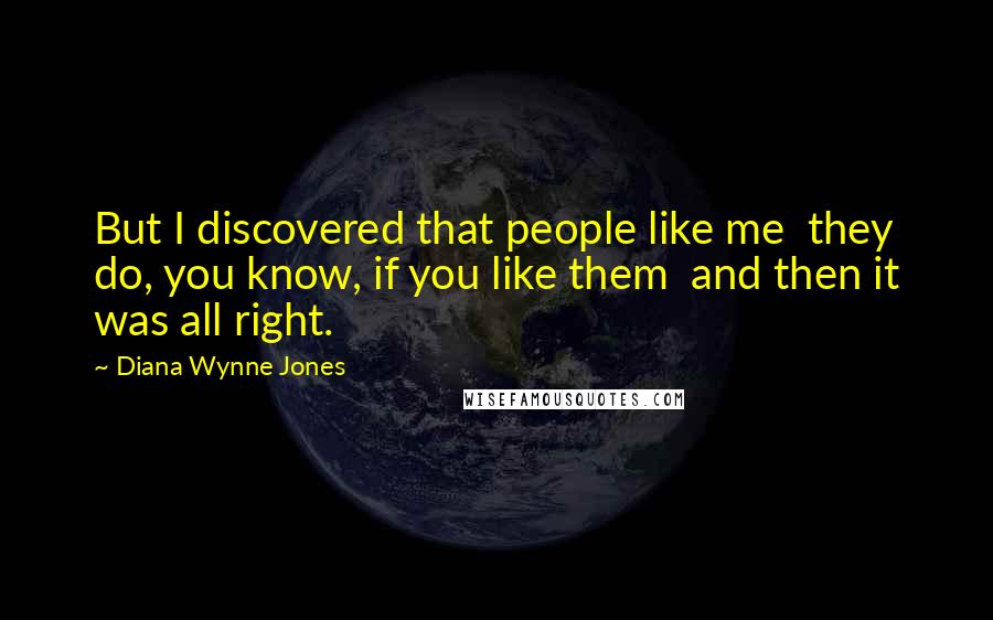 Diana Wynne Jones Quotes: But I discovered that people like me they do, you know, if you like them and then it was all right.