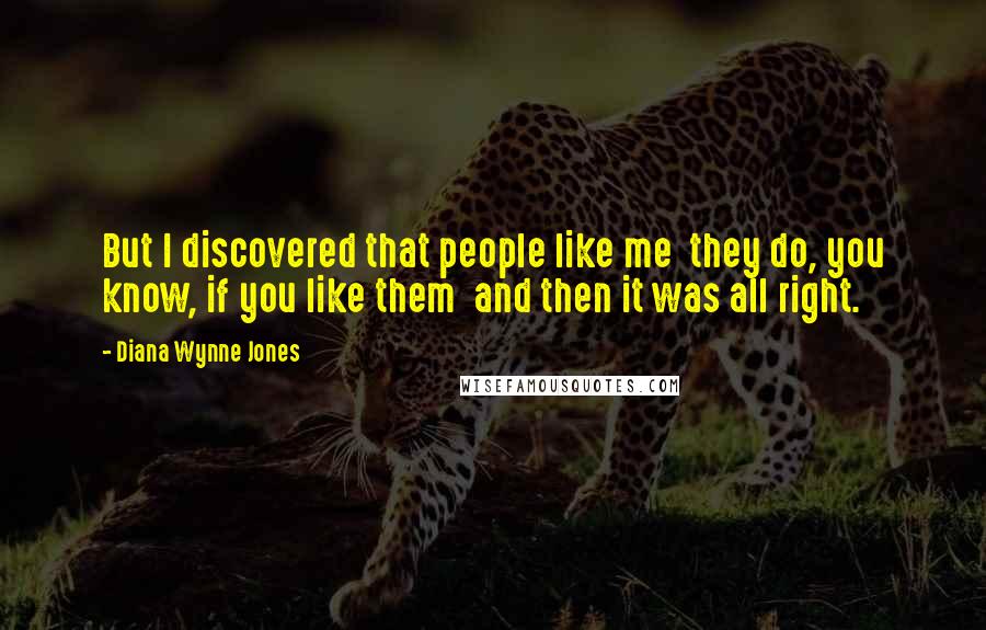 Diana Wynne Jones Quotes: But I discovered that people like me they do, you know, if you like them and then it was all right.