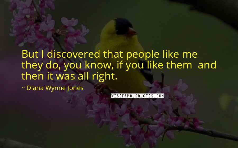 Diana Wynne Jones Quotes: But I discovered that people like me they do, you know, if you like them and then it was all right.