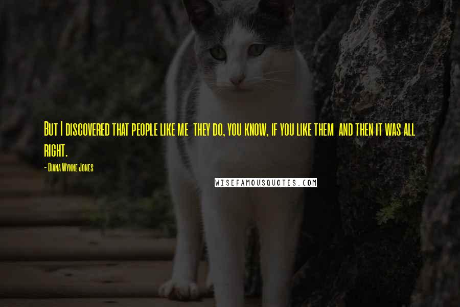 Diana Wynne Jones Quotes: But I discovered that people like me they do, you know, if you like them and then it was all right.