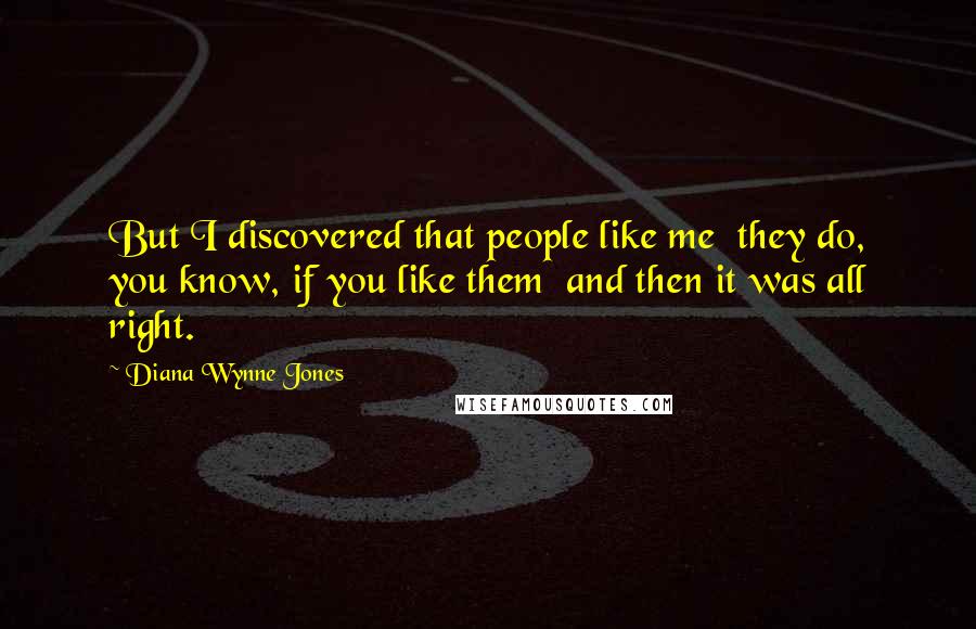 Diana Wynne Jones Quotes: But I discovered that people like me they do, you know, if you like them and then it was all right.