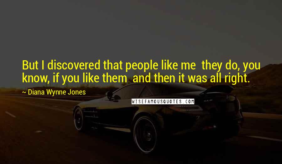 Diana Wynne Jones Quotes: But I discovered that people like me they do, you know, if you like them and then it was all right.