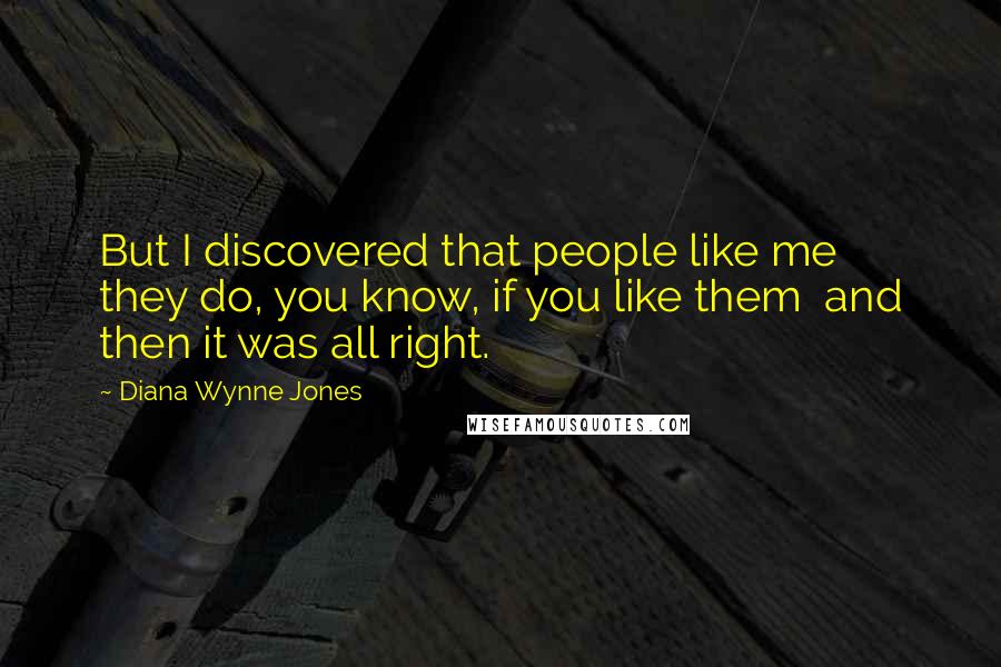 Diana Wynne Jones Quotes: But I discovered that people like me they do, you know, if you like them and then it was all right.