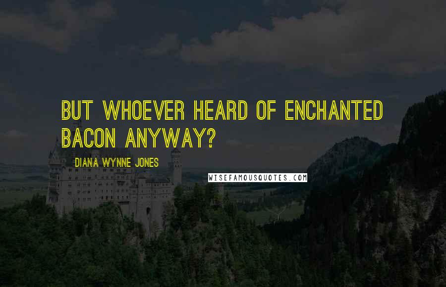 Diana Wynne Jones Quotes: But whoever heard of enchanted bacon anyway?