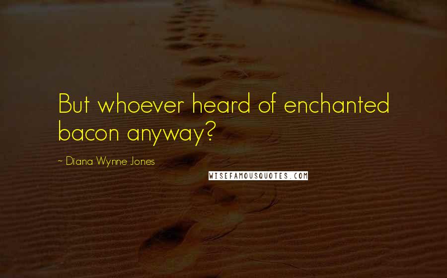 Diana Wynne Jones Quotes: But whoever heard of enchanted bacon anyway?