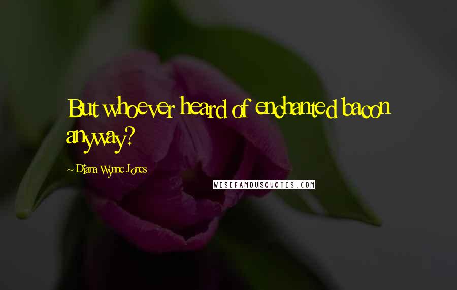 Diana Wynne Jones Quotes: But whoever heard of enchanted bacon anyway?