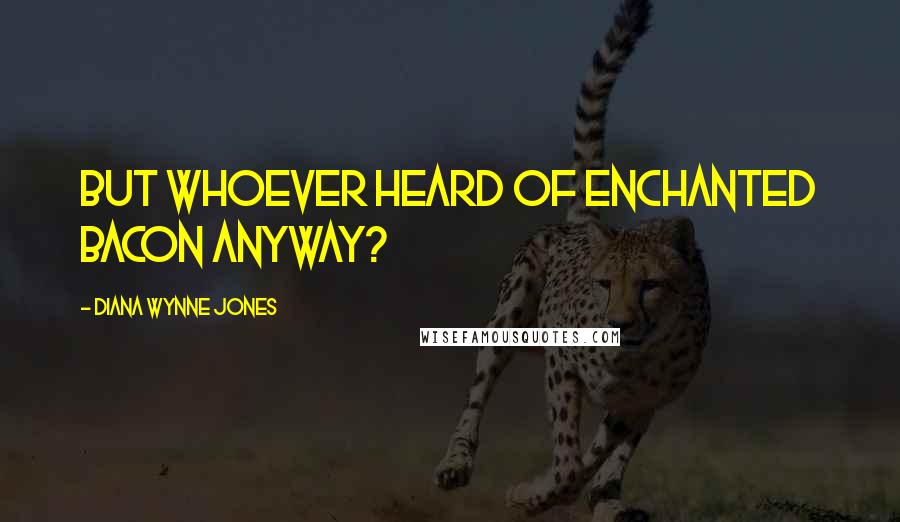 Diana Wynne Jones Quotes: But whoever heard of enchanted bacon anyway?