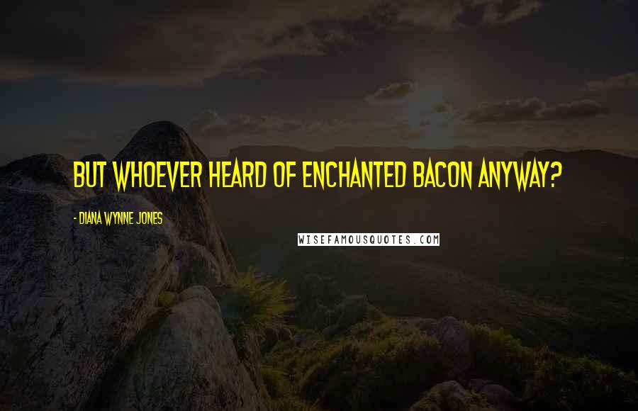 Diana Wynne Jones Quotes: But whoever heard of enchanted bacon anyway?