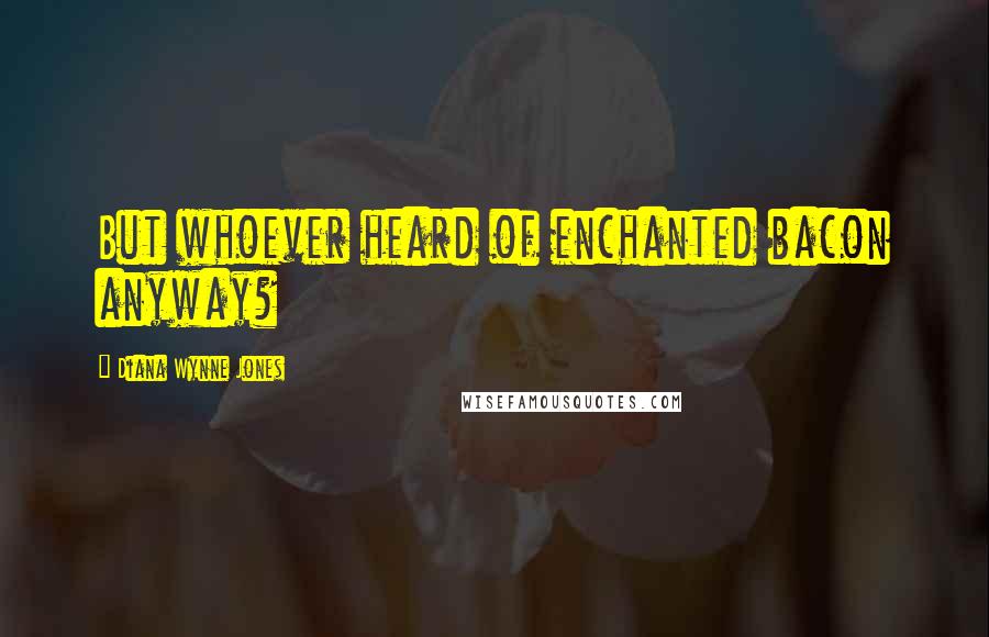 Diana Wynne Jones Quotes: But whoever heard of enchanted bacon anyway?