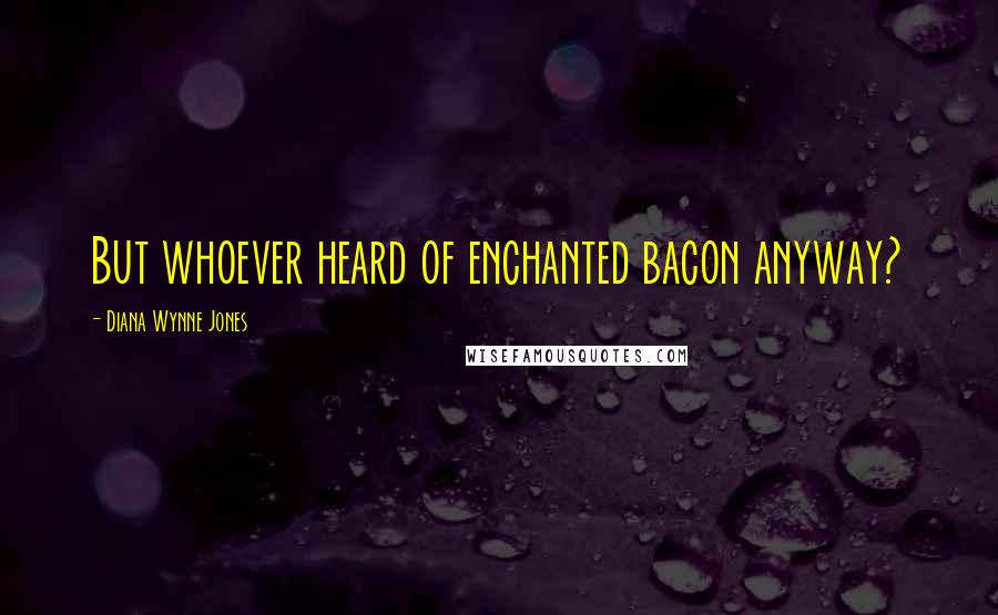 Diana Wynne Jones Quotes: But whoever heard of enchanted bacon anyway?