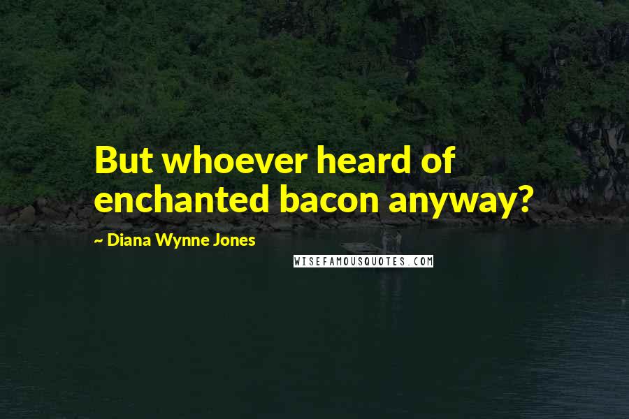 Diana Wynne Jones Quotes: But whoever heard of enchanted bacon anyway?