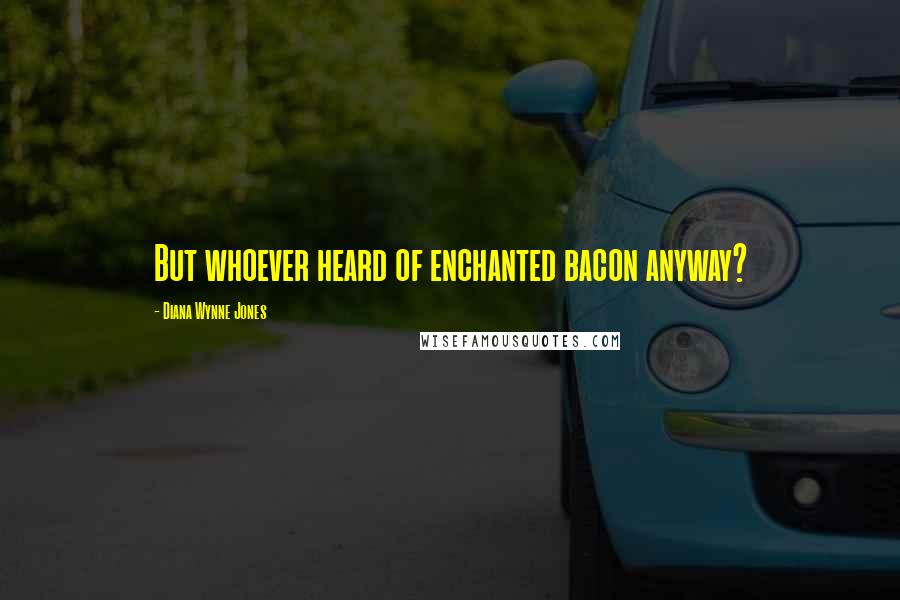 Diana Wynne Jones Quotes: But whoever heard of enchanted bacon anyway?