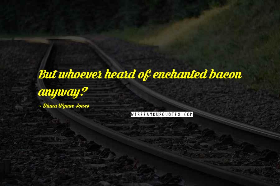 Diana Wynne Jones Quotes: But whoever heard of enchanted bacon anyway?