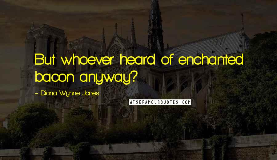 Diana Wynne Jones Quotes: But whoever heard of enchanted bacon anyway?