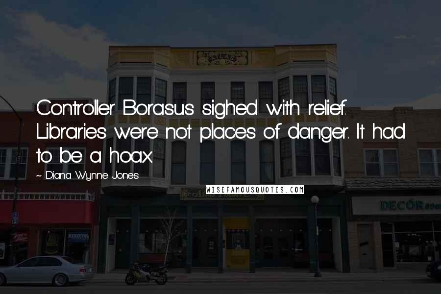Diana Wynne Jones Quotes: Controller Borasus sighed with relief. Libraries were not places of danger. It had to be a hoax.