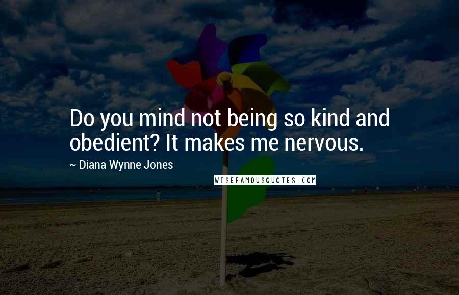 Diana Wynne Jones Quotes: Do you mind not being so kind and obedient? It makes me nervous.