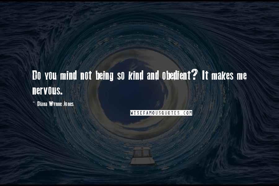 Diana Wynne Jones Quotes: Do you mind not being so kind and obedient? It makes me nervous.