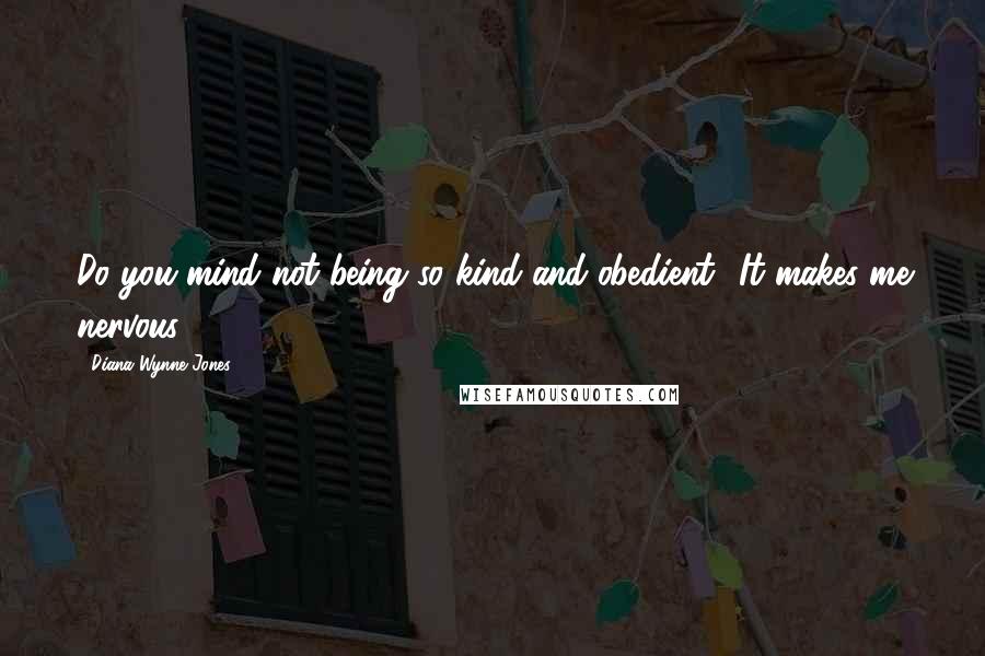 Diana Wynne Jones Quotes: Do you mind not being so kind and obedient? It makes me nervous.