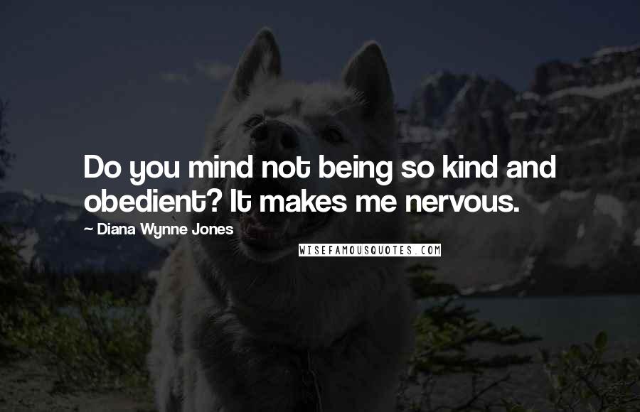 Diana Wynne Jones Quotes: Do you mind not being so kind and obedient? It makes me nervous.